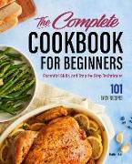 The Complete Cookbook for Beginners: Essential Skills and Step-By-Step Techniques