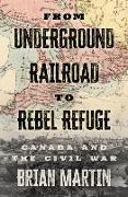 From Underground Railroad to Rebel Refuge: Canada and the Civil War