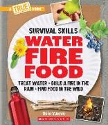 Water, Fire, Food: Treat Water, Build a Fire in the Rain, Find Food in the Wild (a True Book: Survival Skills): Treat Water, Build a Fire in the Rain