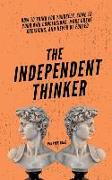 The Independent Thinker: How to Think for Yourself, Come to Your Own Conclusions, Make Great Decisions, and Never Be Fooled