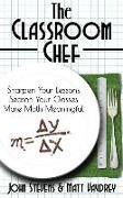 The Classroom Chef: Sharpen Your Lessons, Season Your Classes, and Make Math Meaningful