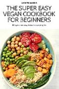 THE SUPER EASY VEGAN COOKBOOK FOR BEGINNERS