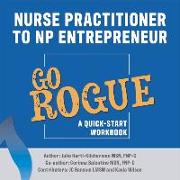 Nurse Practitioner to NP Entrepreneur: Go Rogue: A Quick-Start Workbook