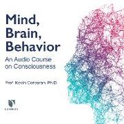 Mind, Brain, Behavior: An Audio Course on Consciousness