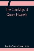 The Courtships of Queen Elizabeth, A history of the various negotiations for her marriage