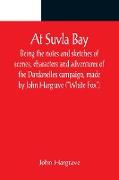 At Suvla Bay , Being the notes and sketches of scenes, characters and adventures of the Dardanelles campaign, made by John Hargrave ("White Fox") while serving with the 32nd field ambulance, X division, Mediterranean expeditionary force, during the great