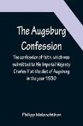The Augsburg Confession , The confession of faith, which was submitted to His Imperial Majesty Charles V at the diet of Augsburg in the year 1530