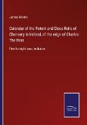 Calendar of the Patent and Close Rolls of Chancery in Ireland, of the reign of Charles The First