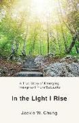 In the Light I Rise: A True Story of Emerging Triumphant From Setbacks