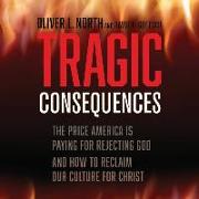 Tragic Consequences: The Price America Is Paying for Rejecting God and How to Reclaim Our Culture for Christ