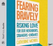 Fearing Bravely: Risking Love for Our Neighbors, Strangers, and Enemies