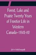 Forest, Lake and Prairie Twenty Years of Frontier Life in Western Canada--1842-62