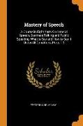 Mastery of Speech: A Course in Eight Parts On General Speech, Business Talking and Public Speaking, What to Say and How to Say It Under A