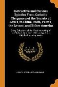 Instructive and Curious Epistles From Catholic Clergymen of the Society of Jesus, in China, India, Persia, the Levant, and Either America: Being Selec