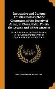 Instructive and Curious Epistles From Catholic Clergymen of the Society of Jesus, in China, India, Persia, the Levant, and Either America: Being Selec