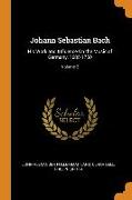 Johann Sebastian Bach: His Work and Influence On the Music of Germany, 1685-1750, Volume 2