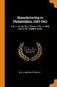 Manufacturing in Philadelphia, 1683-1912: With Photographs of Some of the Leading Industrial Establishments