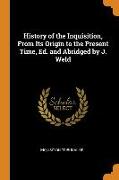 History of the Inquisition, From Its Origin to the Present Time, Ed. and Abridged by J. Weld