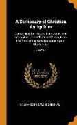 A Dictionary of Christian Antiquities: Comprising the History, Institutions, and Antiquities of the Christian Church, From the Time of the Apostles to
