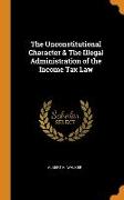 The Unconstitutional Character & The Illegal Administration of the Income Tax Law