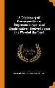 A Dictionary of Correspondence, Representatives, and Significatives, Derived From the Word of the Lord