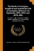 The Battle of Lexington, Fought in and Around the City of Lexington, Missouri, On September 18Th, 19Th, and 20Th, 1861: By Forces Under Command of Col