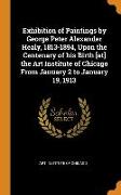 Exhibition of Paintings by George Peter Alexander Healy, 1813-1894, Upon the Centenary of his Birth [at] the Art Institute of Chicago From January 2 t