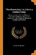 The Shanty boy, or, Life in a Lumber Camp: Being Pictures of the Pine Woods in Discriptions [sic], Tales, Songs and Adventures in the Lumbering Shanti