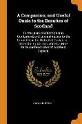 A Companion, and Useful Guide to the Beauties of Scotland: To the Lakes of Westmoreland, Cumberland, and Lancashire, and to the Curiosities in the Dis