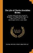 The Life of Charles Brockden Brown: Together With Selections From the Rarest of His Printed Works, From His Original Letters, and From His Manuscripts
