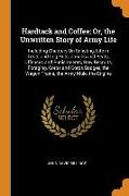 Hardtack and Coffee, Or, the Unwritten Story of Army Life: Including Chapters On Enlisting, Life in Tents and Log Huts, Jonahs and Beats, Offences and
