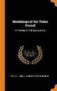 Mouldings of the Tudor Period: A Portfolio of Full Size Sections