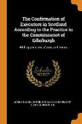 The Confirmation of Executors in Scotland According to the Practice in the Commissariot of Edinburgh: With Appendices of Acts and Forms