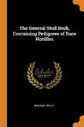 The General Stud Book, Containing Pedigrees of Race Hor5Ses