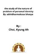 The study of the nature of problem of personal identity By: abhidharmakosa bhasya