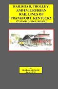 Railroad, Trolley, and Interurban Rail Lines of Frankfort, KY. 175 Years of Rail Service