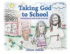 Taking God to School: Practicing your faith all day, every day