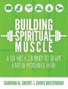 Building Spiritual Muscle: A Six-week Journey to Shape a More Powerful Faith