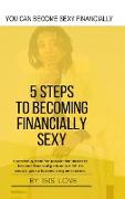 5 Steps To Becoming Financially Sexy A Proven System For People That Desire To Become Financially Attractive, Which Causes You To Be Sexy And Sercure