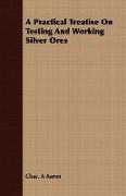 A Practical Treatise on Testing and Working Silver Ores