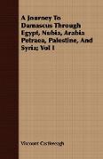 A Journey to Damascus Through Egypt, Nubia, Arabia Petraea, Palestine, and Syria, Vol I