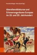 Abendlanddiskurse und Erinnerungsräume Europas im 19. und 20. Jahrhundert