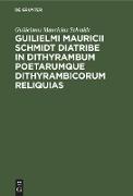 Guilielmi Mauricii Schmidt diatribe in dithyrambum poetarumque dithyrambicorum reliquias