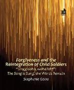 Forgiveness and the Reintegration of Child Soldiers: "Singg Dohn, Wohd Lehf" the Song Is Sung, the Words Remain