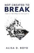 Not Created to Break: A Journey in Search of Hope, Love, and Forgiveness