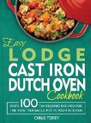 Easy Lodge Cast Iron Dutch Oven Cookbook: Over 100 Tantalizing Recipes for the Most Versatile Pot in Your Kitchen