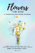 Flowers For God, A bible verse-guided Journal for giving God glory, finding joy, and reclaiming peace in just 5 min a day