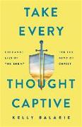 Take Every Thought Captive - Exchange Lies of the Enemy for the Mind of Christ