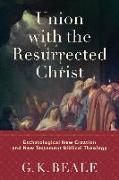 Union with the Resurrected Christ - Eschatological New Creation and New Testament Biblical Theology