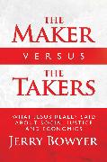 The Maker Versus the Takers: What Jesus Really Said about Social Justice and Economics